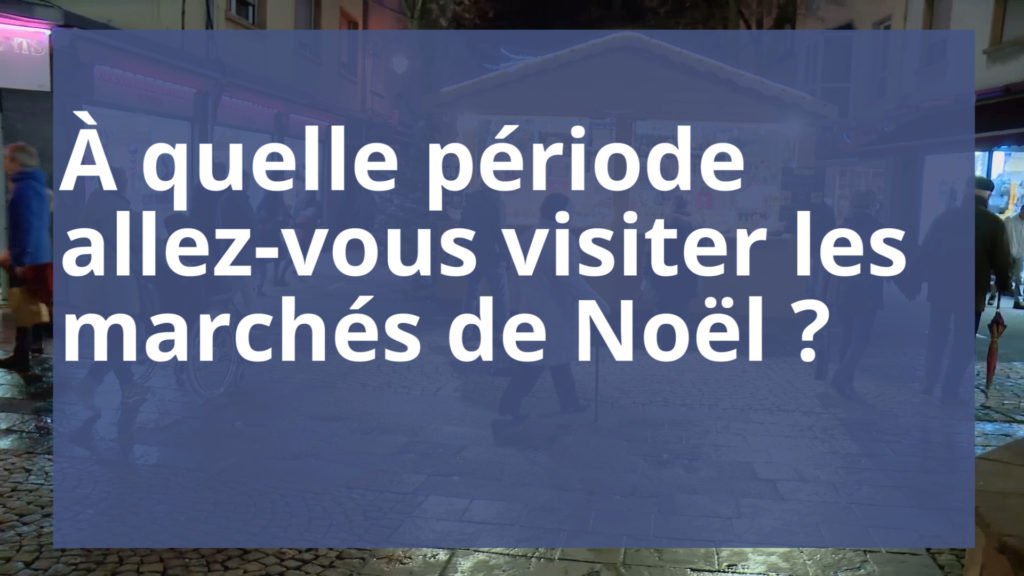 - A quel période allez-vous visiter les marchés de Noël ?