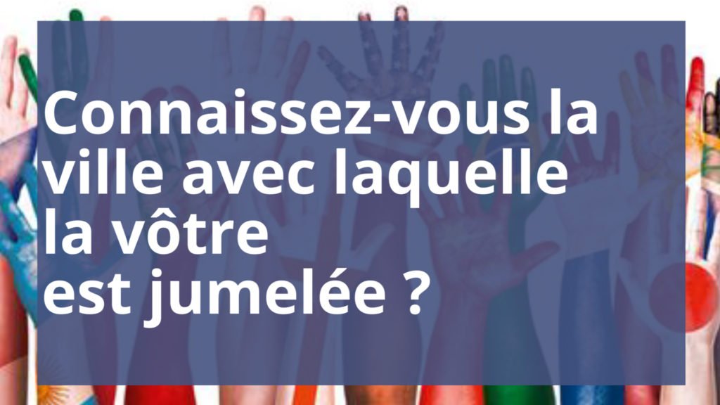 Connaissez-vous les villes jumelées avec la vôtre ? Est-ce que vous les avez déjà visitées ?