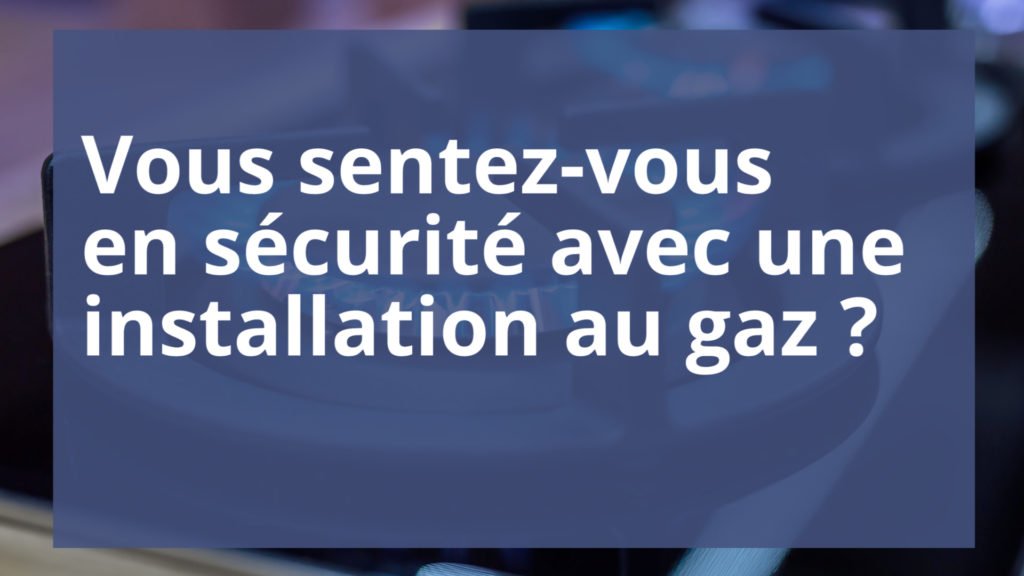 Est-ce que vous vous sentez en sécurité avec une installation au gaz ?