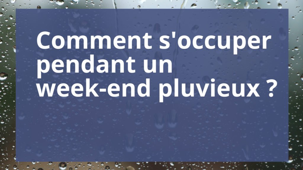 Comment s'occuper pendant un week-end pluvieux ?