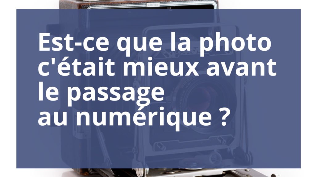 Est-ce que la photo c'était mieux avant le passage au numérique ?