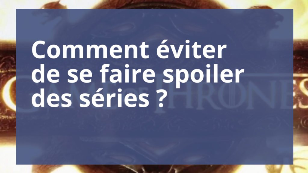 Astuces pour ne pas être spoilé ?