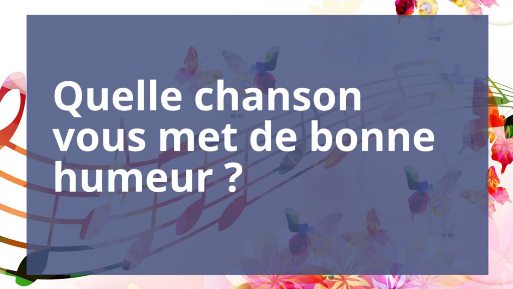 Quelle chanson vous met de bonne humeur ?