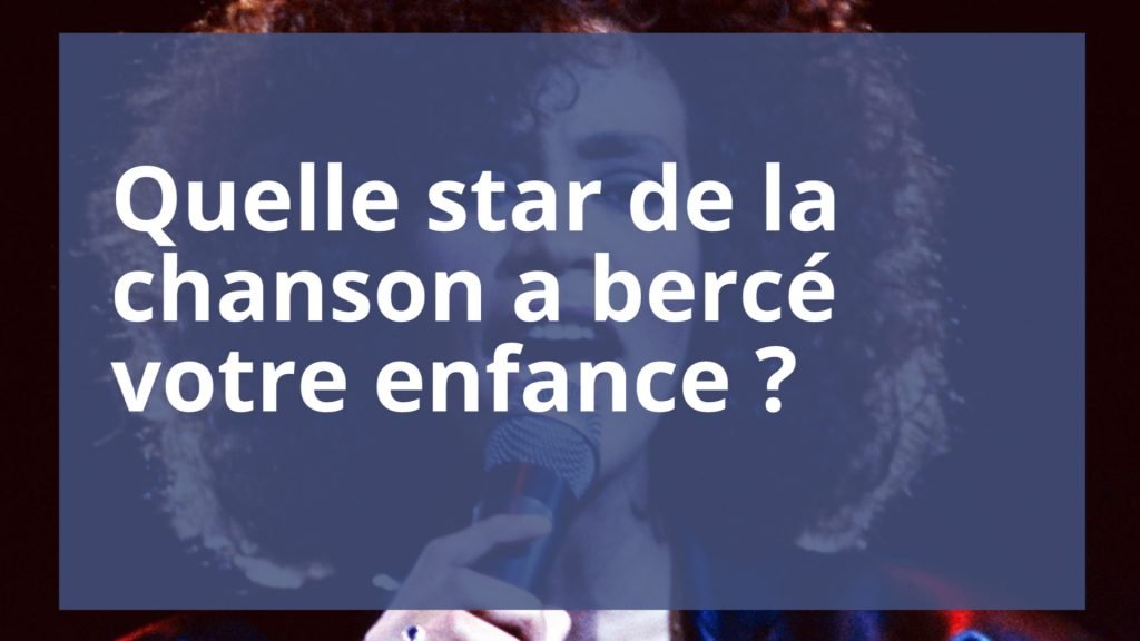 Quel chanteur a bercé votre enfance ?